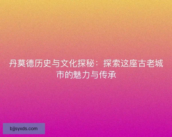 丹莫德历史与文化探秘：探索这座古老城市的魅力与传承