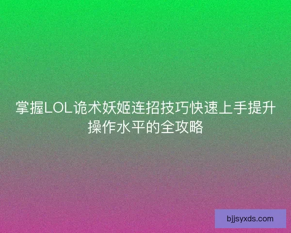 掌握LOL诡术妖姬连招技巧快速上手提升操作水平的全攻略