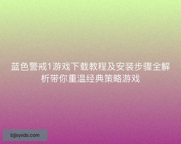 蓝色警戒1游戏下载教程及安装步骤全解析带你重温经典策略游戏