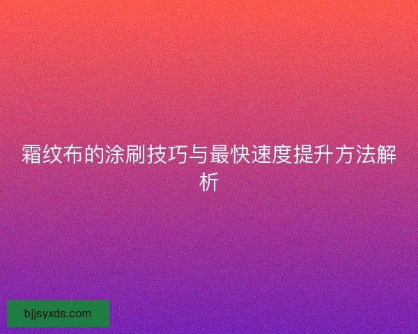 霜纹布的涂刷技巧与最快速度提升方法解析
