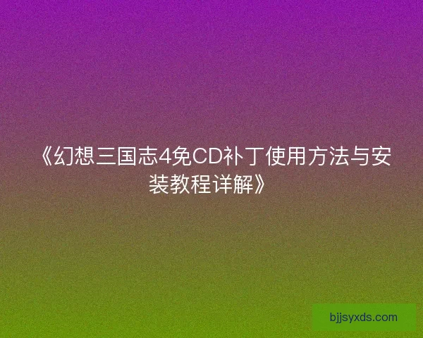 《幻想三国志4免CD补丁使用方法与安装教程详解》