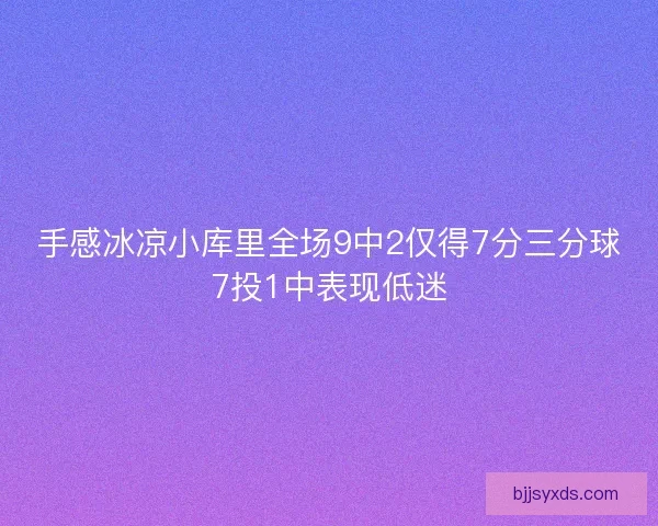 手感冰凉小库里全场9中2仅得7分三分球7投1中表现低迷