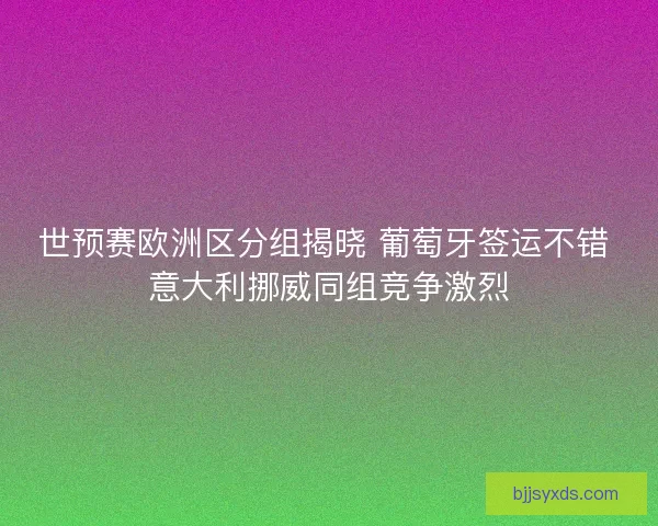 世预赛欧洲区分组揭晓 葡萄牙签运不错 意大利挪威同组竞争激烈