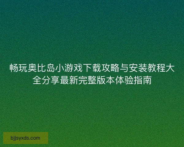 畅玩奥比岛小游戏下载攻略与安装教程大全分享最新完整版本体验指南