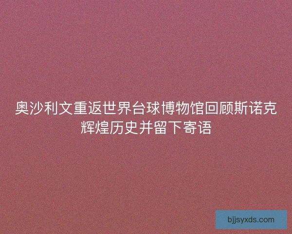奥沙利文重返世界台球博物馆回顾斯诺克辉煌历史并留下寄语