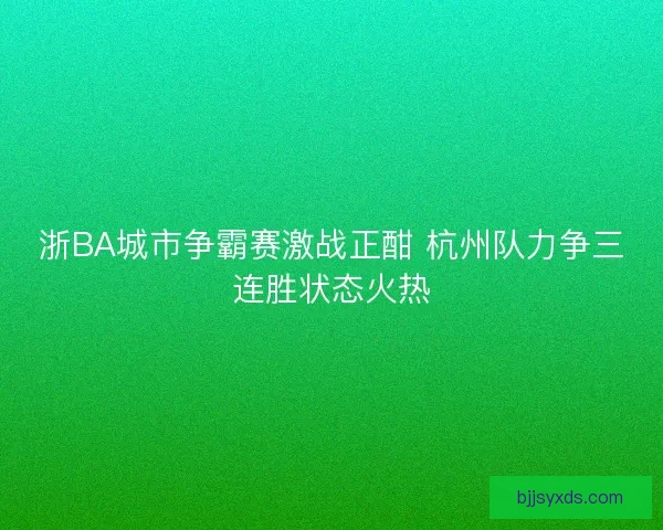 浙BA城市争霸赛激战正酣 杭州队力争三连胜状态火热