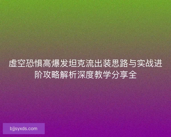 虚空恐惧高爆发坦克流出装思路与实战进阶攻略解析深度教学分享全
