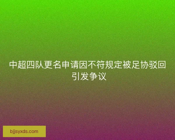 中超四队更名申请因不符规定被足协驳回 引发争议