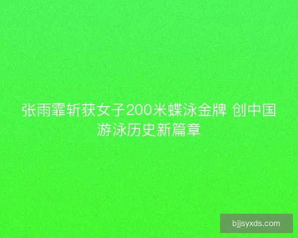 张雨霏斩获女子200米蝶泳金牌 创中国游泳历史新篇章