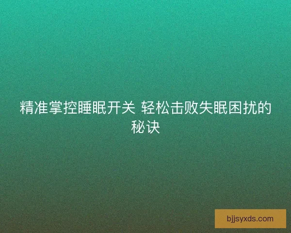 精准掌控睡眠开关 轻松击败失眠困扰的秘诀