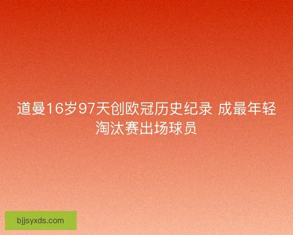 道曼16岁97天创欧冠历史纪录 成最年轻淘汰赛出场球员