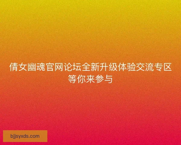 倩女幽魂官网论坛全新升级体验交流专区等你来参与