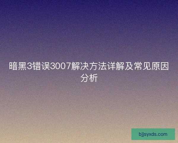暗黑3错误3007解决方法详解及常见原因分析