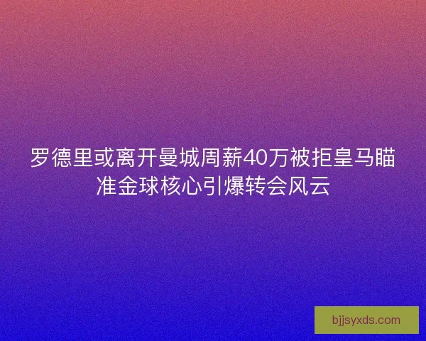 罗德里或离开曼城周薪40万被拒皇马瞄准金球核心引爆转会风云