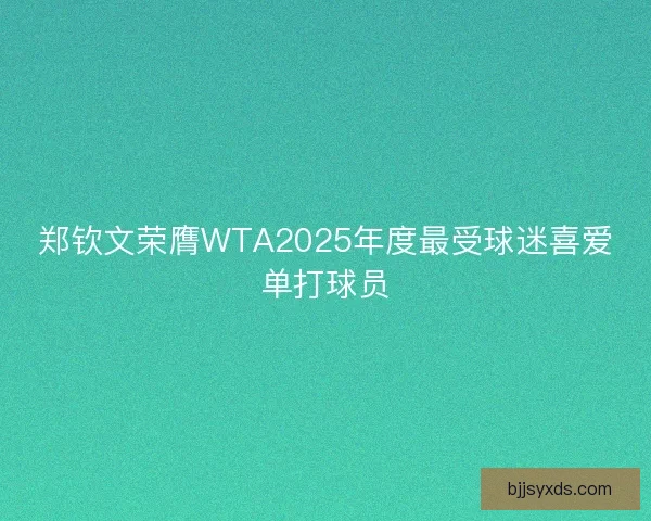 郑钦文荣膺WTA2025年度最受球迷喜爱单打球员