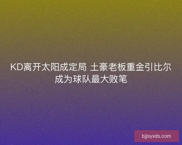 KD离开太阳成定局 土豪老板重金引比尔成为球队最大败笔