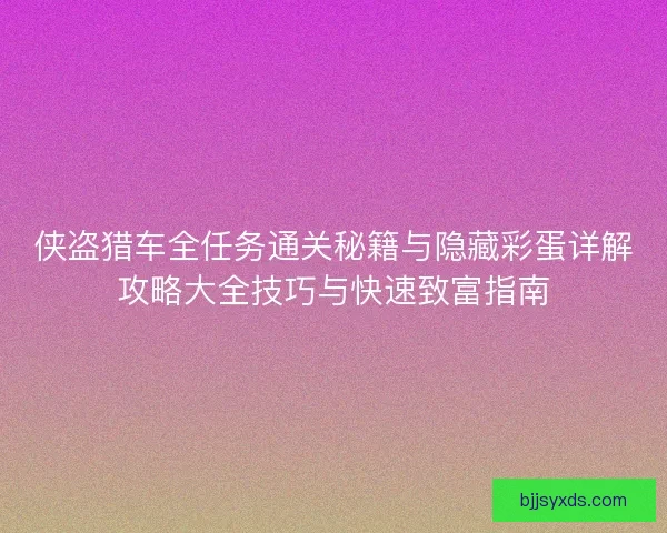 侠盗猎车全任务通关秘籍与隐藏彩蛋详解攻略大全技巧与快速致富指南