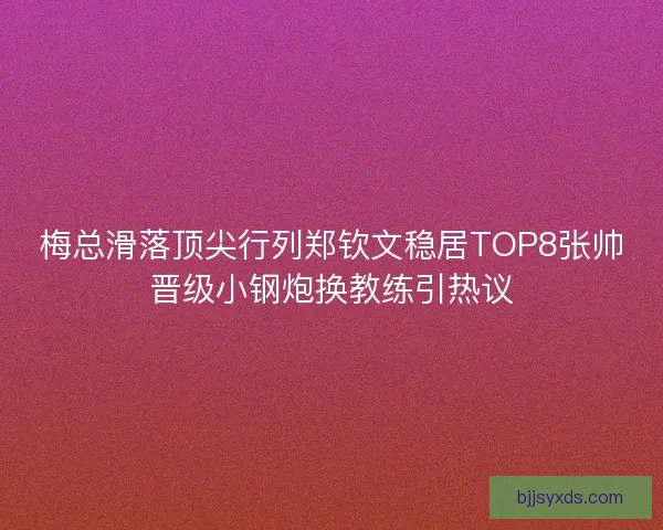 梅总滑落顶尖行列郑钦文稳居TOP8张帅晋级小钢炮换教练引热议