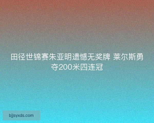 田径世锦赛朱亚明遗憾无奖牌 莱尔斯勇夺200米四连冠