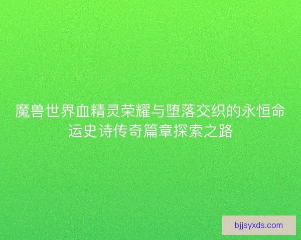 魔兽世界血精灵荣耀与堕落交织的永恒命运史诗传奇篇章探索之路
